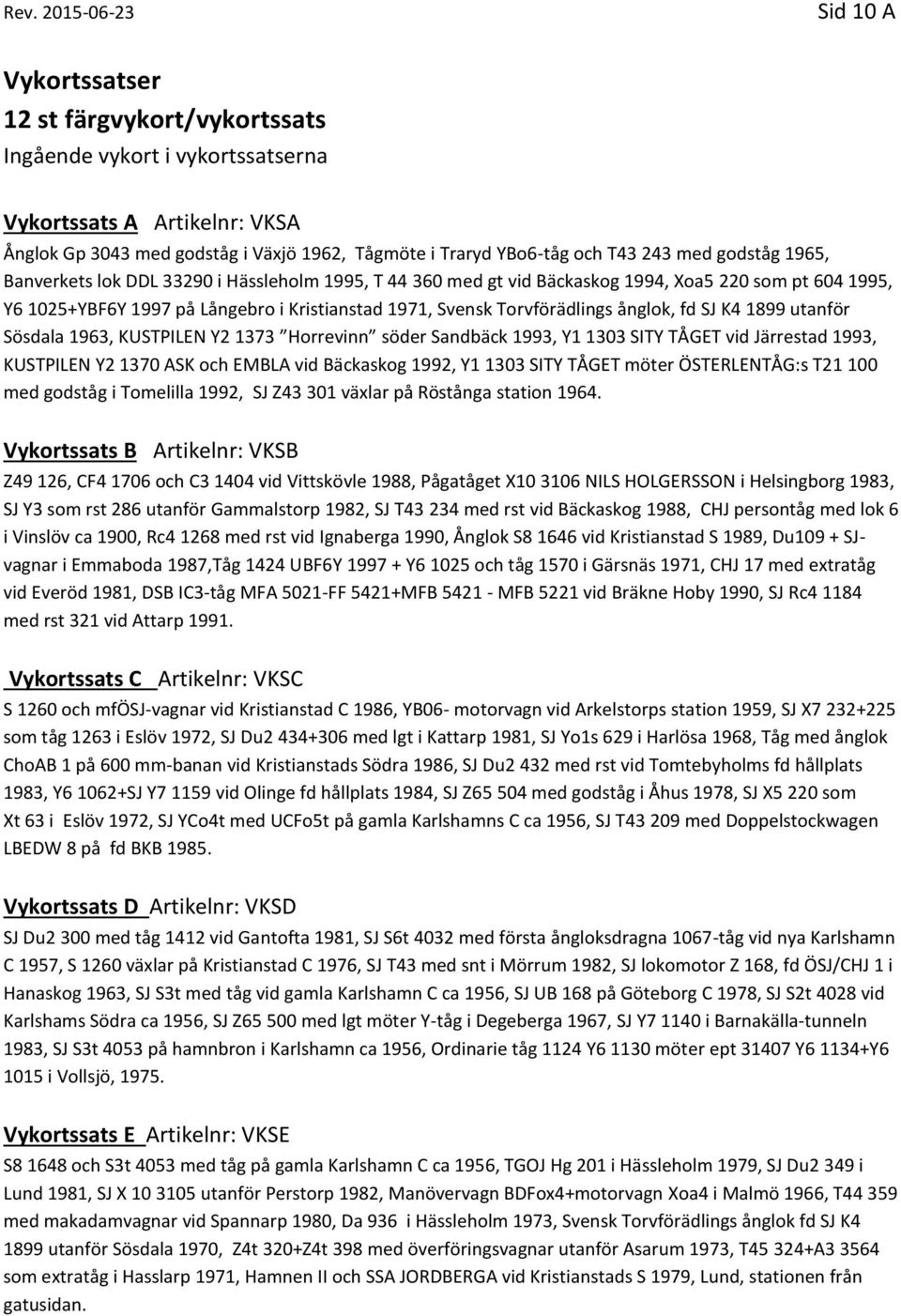 Torvförädlings ånglok, fd SJ K4 1899 utanför Sösdala 1963, KUSTPILEN Y2 1373 Horrevinn söder Sandbäck 1993, Y1 1303 SITY TÅGET vid Järrestad 1993, KUSTPILEN Y2 1370 ASK och EMBLA vid Bäckaskog 1992,