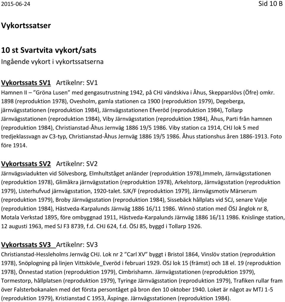1898 (reproduktion 1978), Ovesholm, gamla stationen ca 1900 (reproduktion 1979), Degeberga, järnvägsstationen (reproduktion 1984), Järnvägsstationen Efveröd (reproduktion 1984), Tollarp