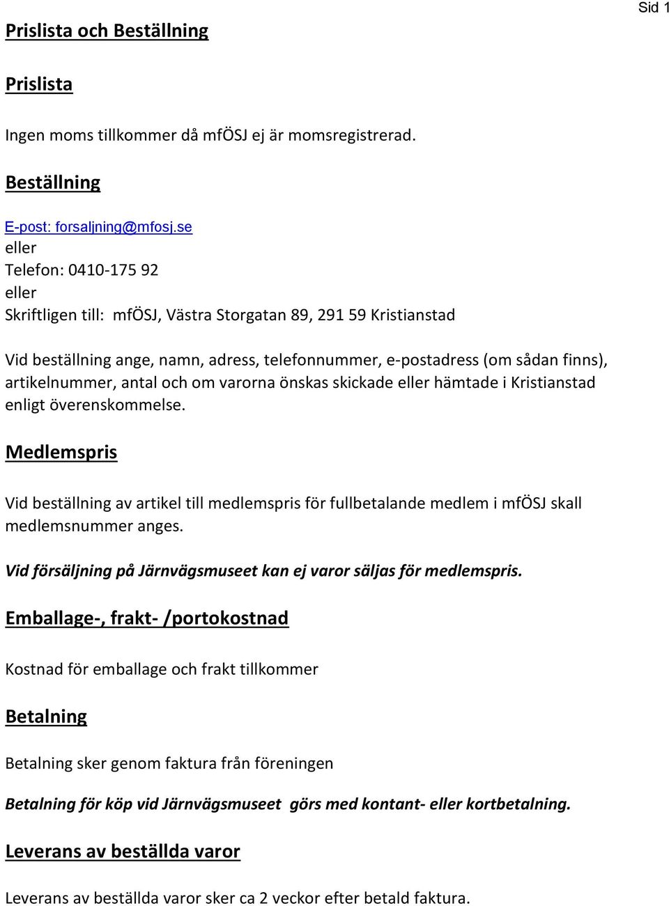 antal och om varorna önskas skickade eller hämtade i Kristianstad enligt överenskommelse. Medlems Vid beställning av artikel till medlems för fullbetalande medlem i mfösj skall medlemsnummer anges.