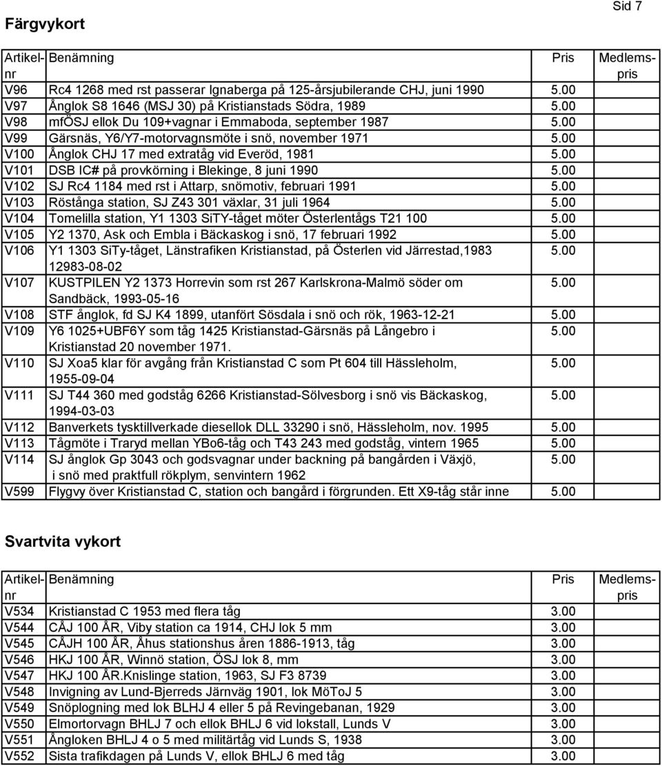 00 V101 DSB IC# på provkörning i Blekinge, 8 juni 1990 5.00 V102 SJ Rc4 1184 med rst i Attarp, snömotiv, februari 1991 5.00 V103 Röstånga station, SJ Z43 301 växlar, 31 juli 1964 5.