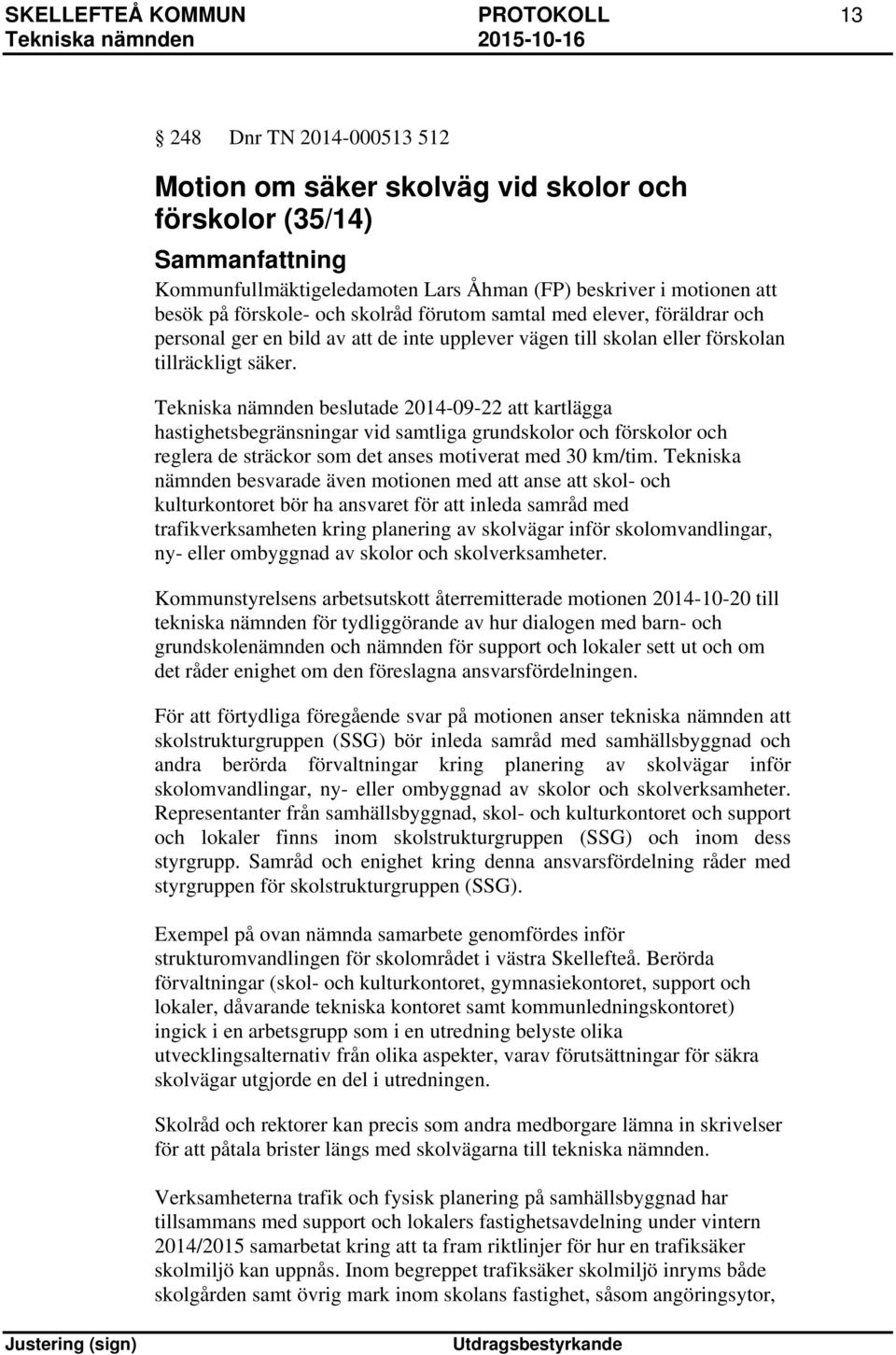 Tekniska nämnden beslutade 2014-09-22 att kartlägga hastighetsbegränsningar vid samtliga grundskolor och förskolor och reglera de sträckor som det anses motiverat med 30 km/tim.