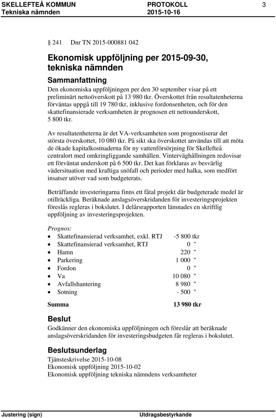 Överskottet från resultatenheterna förväntas uppgå till 19 780 tkr, inklusive fordonsenheten, och för den skattefinansierade verksamheten är prognosen ett nettounderskott, 5 800 tkr.