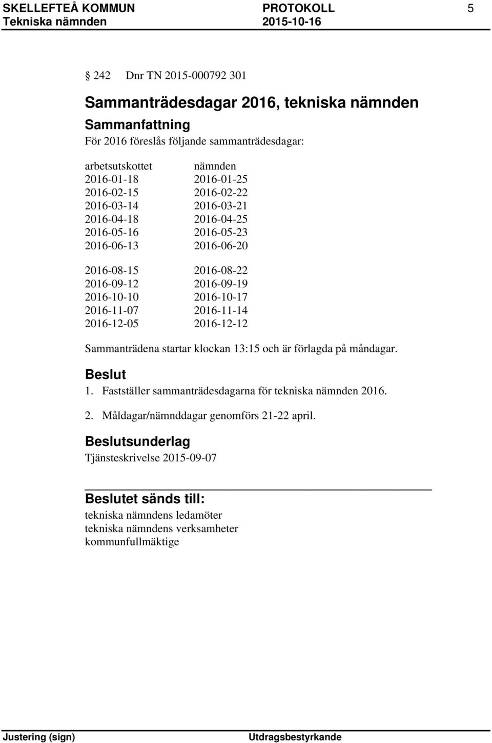 2016-10-10 2016-10-17 2016-11-07 2016-11-14 2016-12-05 2016-12-12 Sammanträdena startar klockan 13:15 och är förlagda på måndagar. 1. Fastställer sammanträdesdagarna för tekniska nämnden 2016.