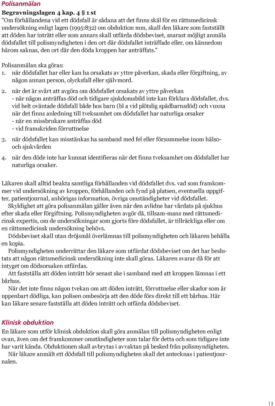 eller som annars skall utfärda dödsbeviset, snarast möjligt anmäla dödsfallet till polismyndigheten i den ort där dödsfallet inträffade eller, om kännedom härom saknas, den ort där den döda kroppen