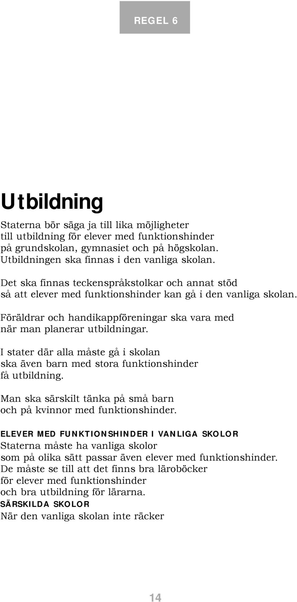 Föräldrar och handikappföreningar ska vara med när man planerar utbildningar. I stater där alla måste gå i skolan ska även barn med stora funktionshinder få utbildning.