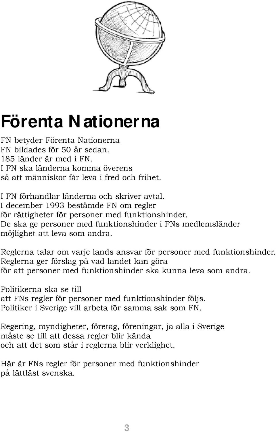 De ska ge personer med funktionshinder i FNs medlemsländer möjlighet att leva som andra. Reglerna talar om varje lands ansvar för personer med funktionshinder.