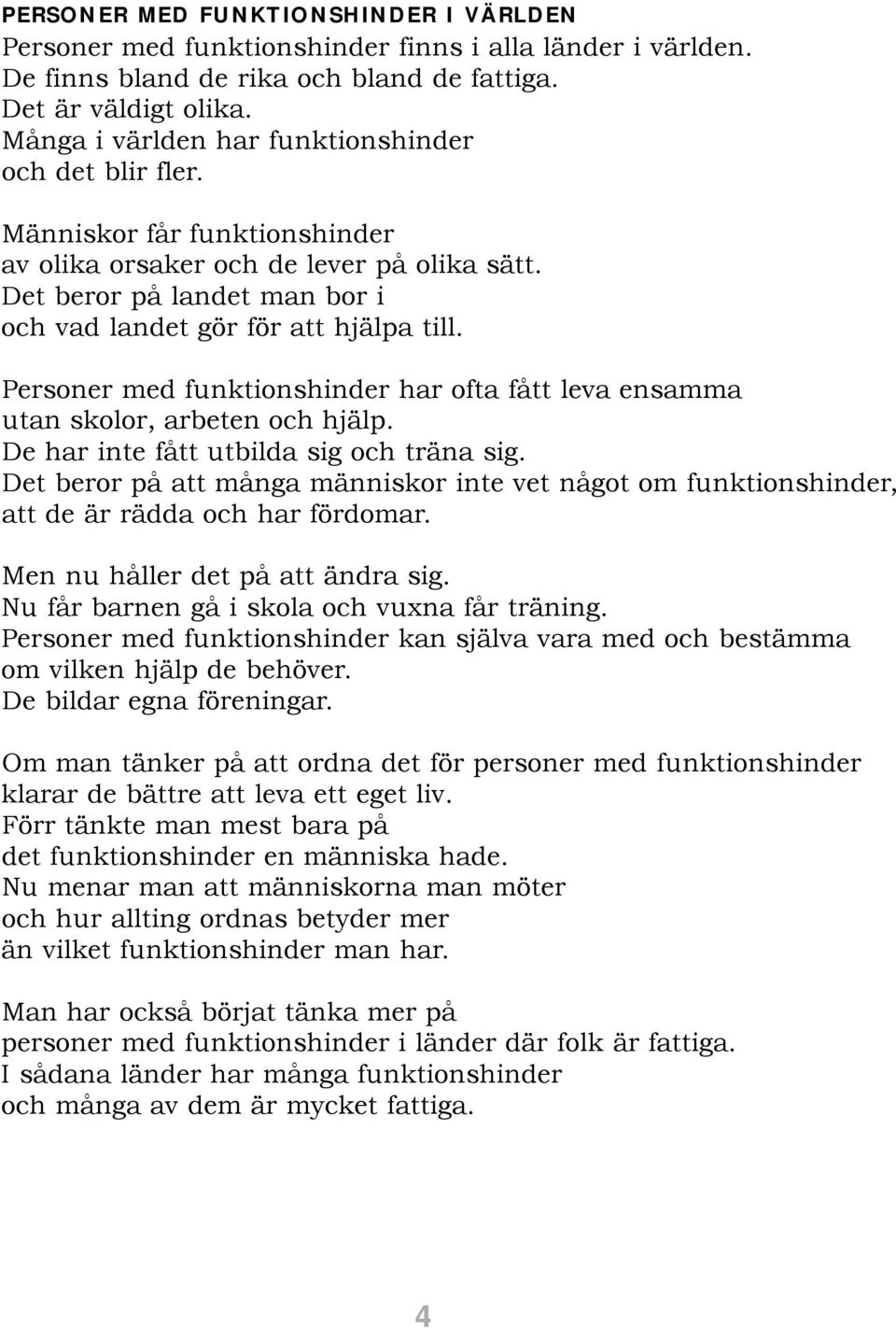 Personer med funktionshinder har ofta fått leva ensamma utan skolor, arbeten och hjälp. De har inte fått utbilda sig och träna sig.