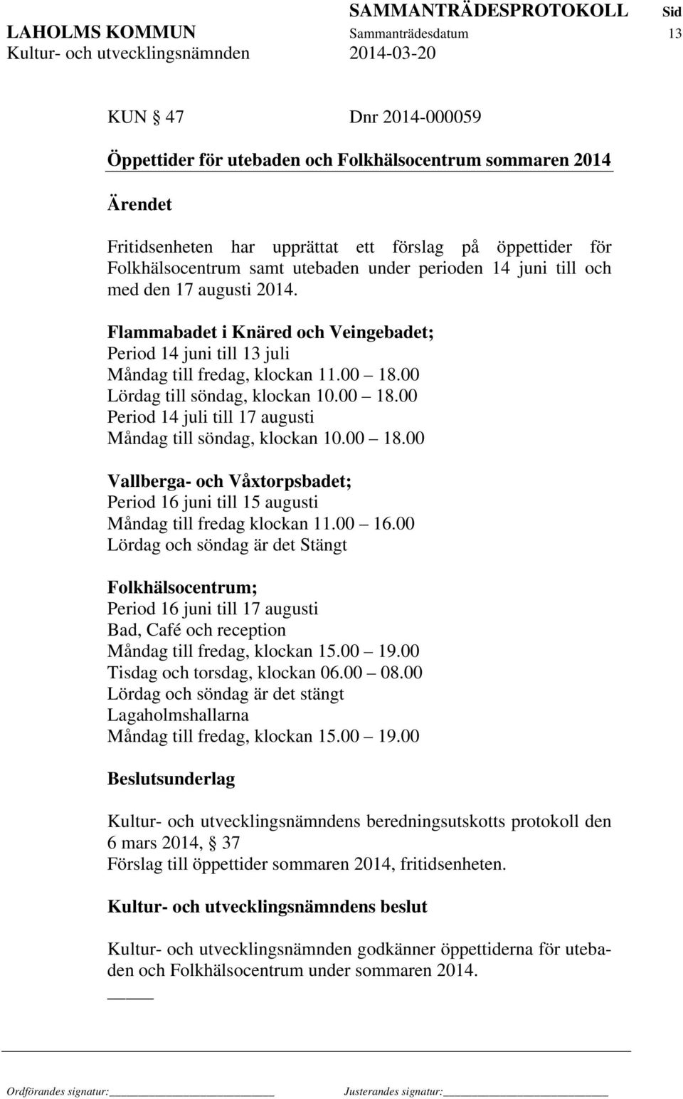 00 Lördag till söndag, klockan 10.00 18.00 Period 14 juli till 17 augusti Måndag till söndag, klockan 10.00 18.00 Vallberga- och Våxtorpsbadet; Period 16 juni till 15 augusti Måndag till fredag klockan 11.