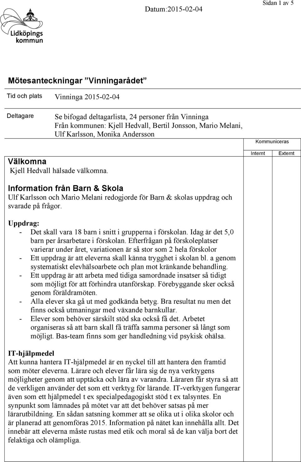 Information från Barn & Skola Ulf Karlsson och Mario Melani redogjorde för Barn & skolas uppdrag och svarade på frågor. Uppdrag: - Det skall vara 18 barn i snitt i grupperna i förskolan.