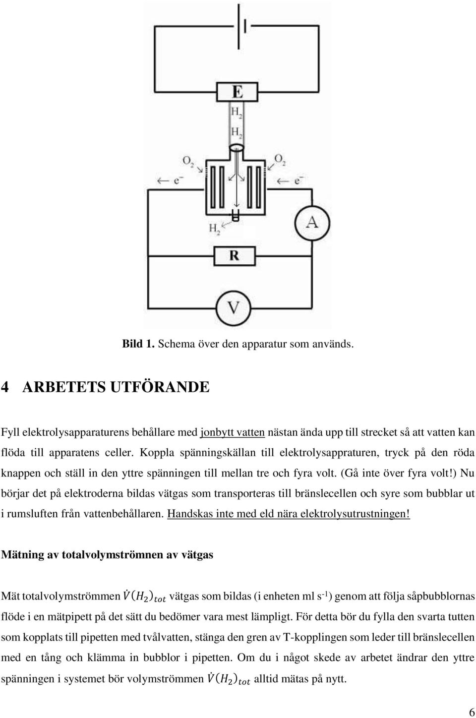 Koppla spänningskällan till elektrolysappraturen, tryck på den röda knappen och ställ in den yttre spänningen till mellan tre och fyra volt. (Gå inte över fyra volt!