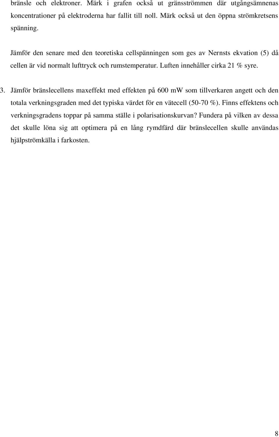 Jämför bränslecellens maxeffekt med effekten på 600 mw som tillverkaren angett och den totala verkningsgraden med det typiska värdet för en vätecell (50-70 %).