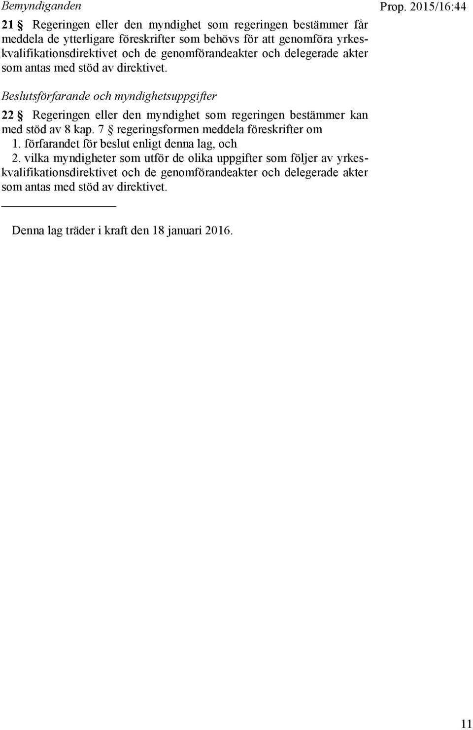 2015/16:44 Beslutsförfarande och myndighetsuppgifter 22 Regeringen eller den myndighet som regeringen bestämmer kan med stöd av 8 kap.