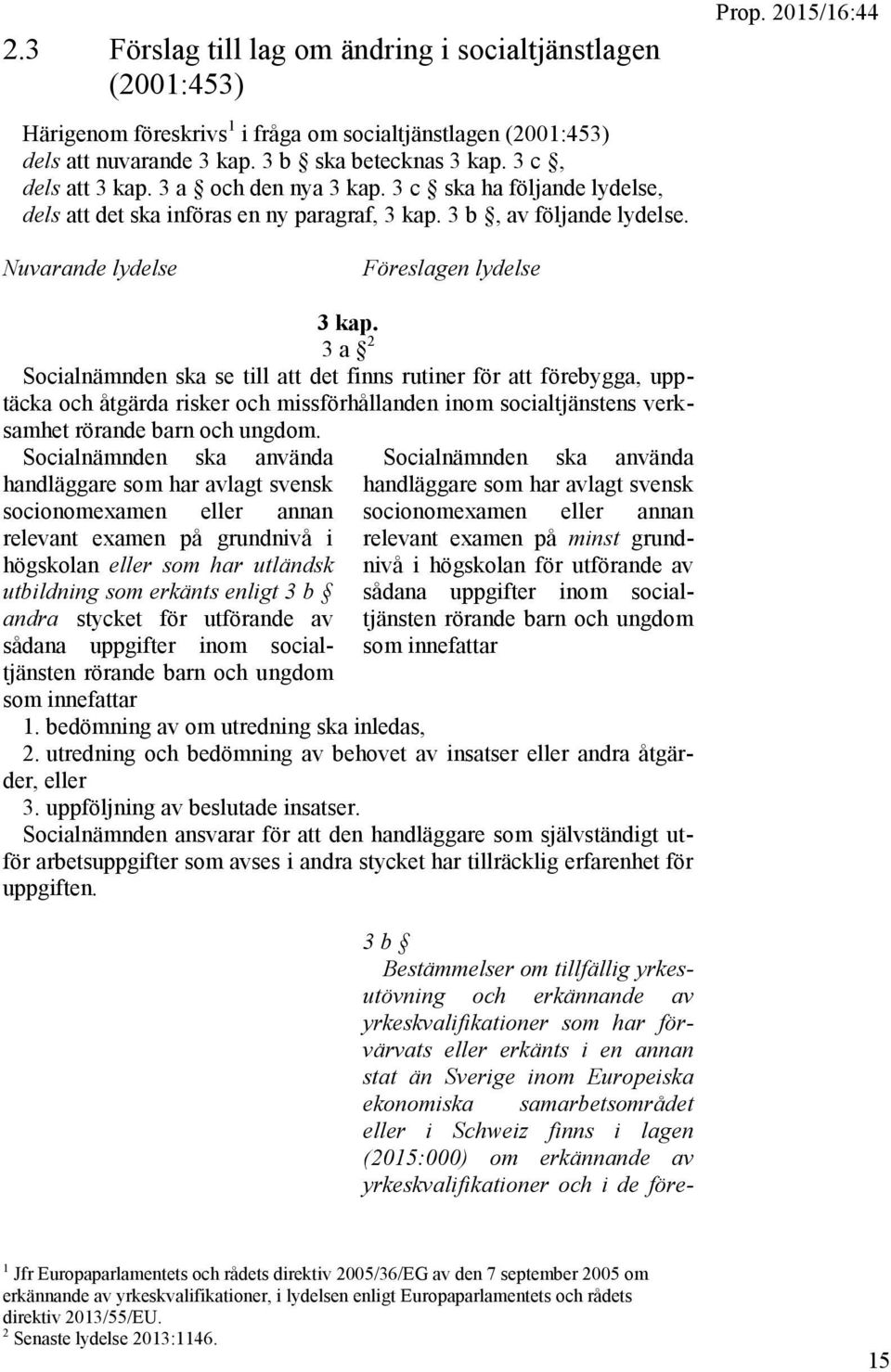 3 a 2 Socialnämnden ska se till att det finns rutiner för att förebygga, upptäcka och åtgärda risker och missförhållanden inom socialtjänstens verksamhet rörande barn och ungdom.