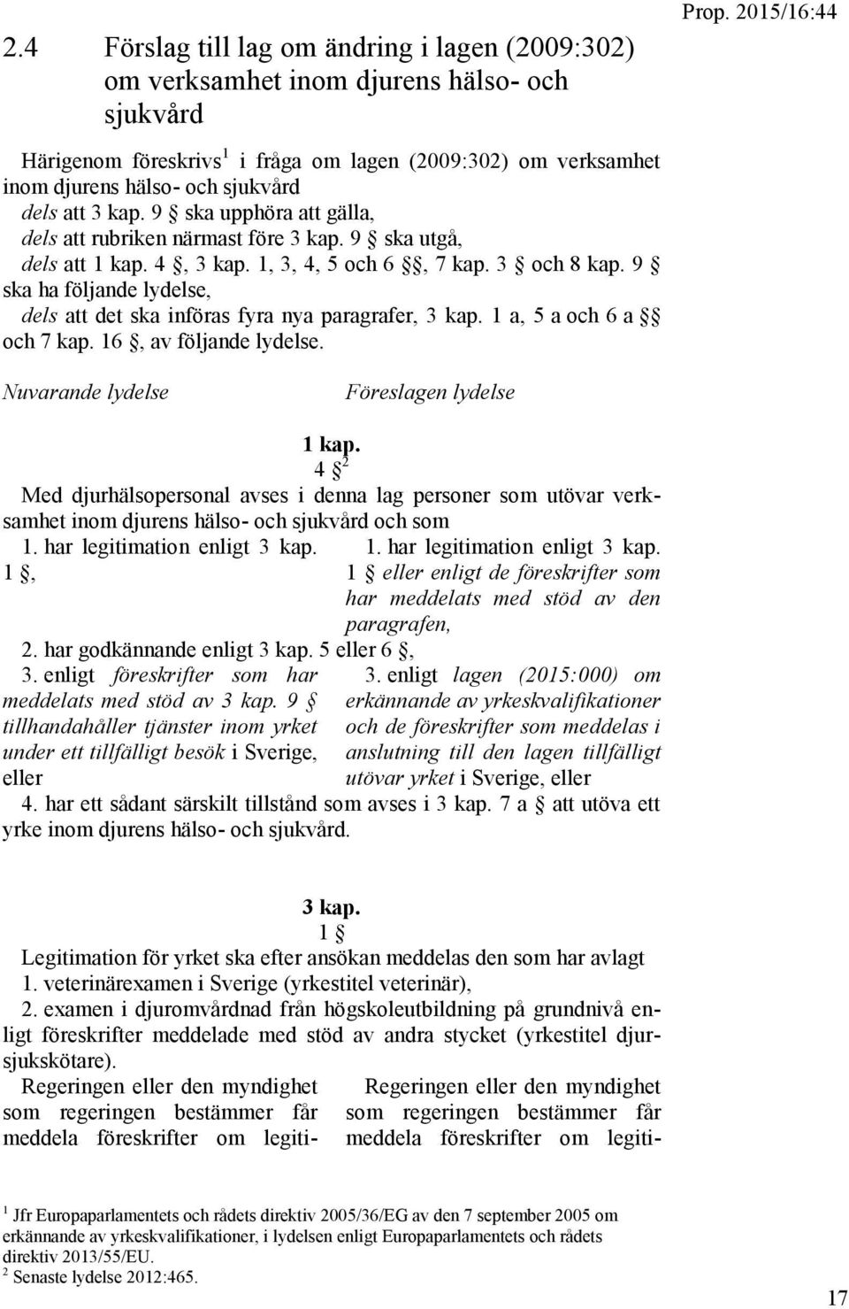 9 ska ha följande lydelse, dels att det ska införas fyra nya paragrafer, 3 kap. 1 a, 5 a och 6 a och 7 kap. 16, av följande lydelse. Prop. 2015/16:44 Nuvarande lydelse Föreslagen lydelse 1 kap.