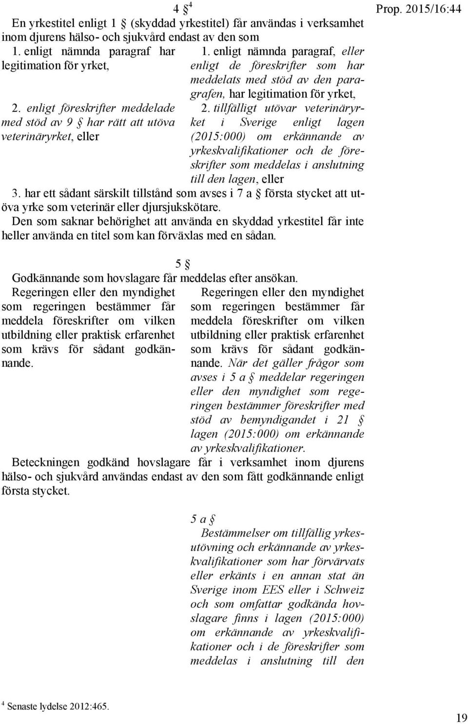 enligt nämnda paragraf, eller enligt de föreskrifter som har meddelats med stöd av den paragrafen, har legitimation för yrket, 2.