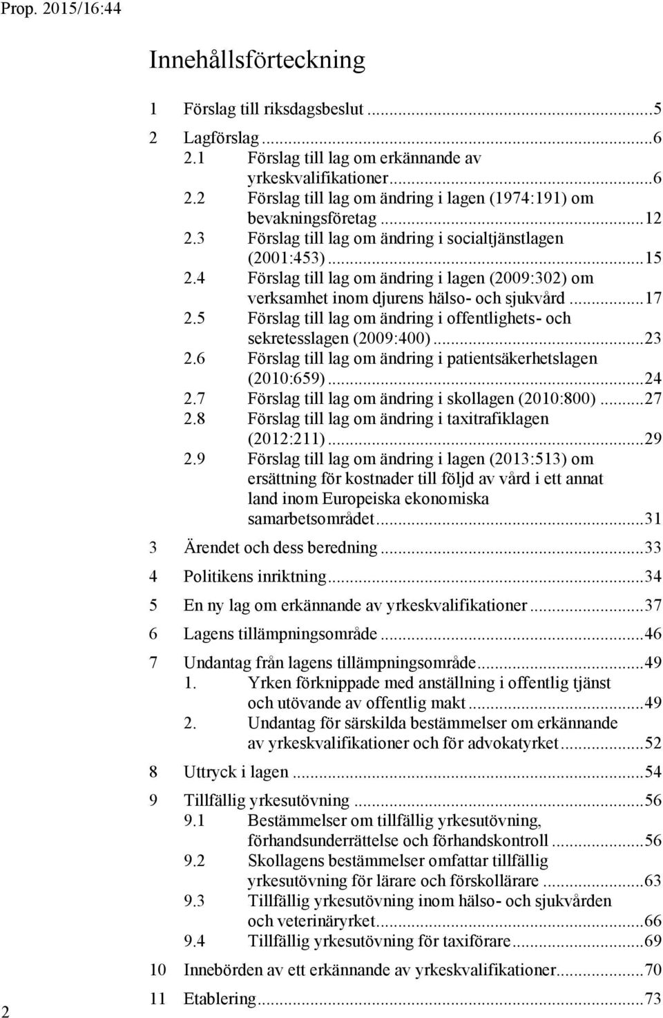 5 Förslag till lag om ändring i offentlighets- och sekretesslagen (2009:400)... 23 2.6 Förslag till lag om ändring i patientsäkerhetslagen (2010:659)... 24 2.