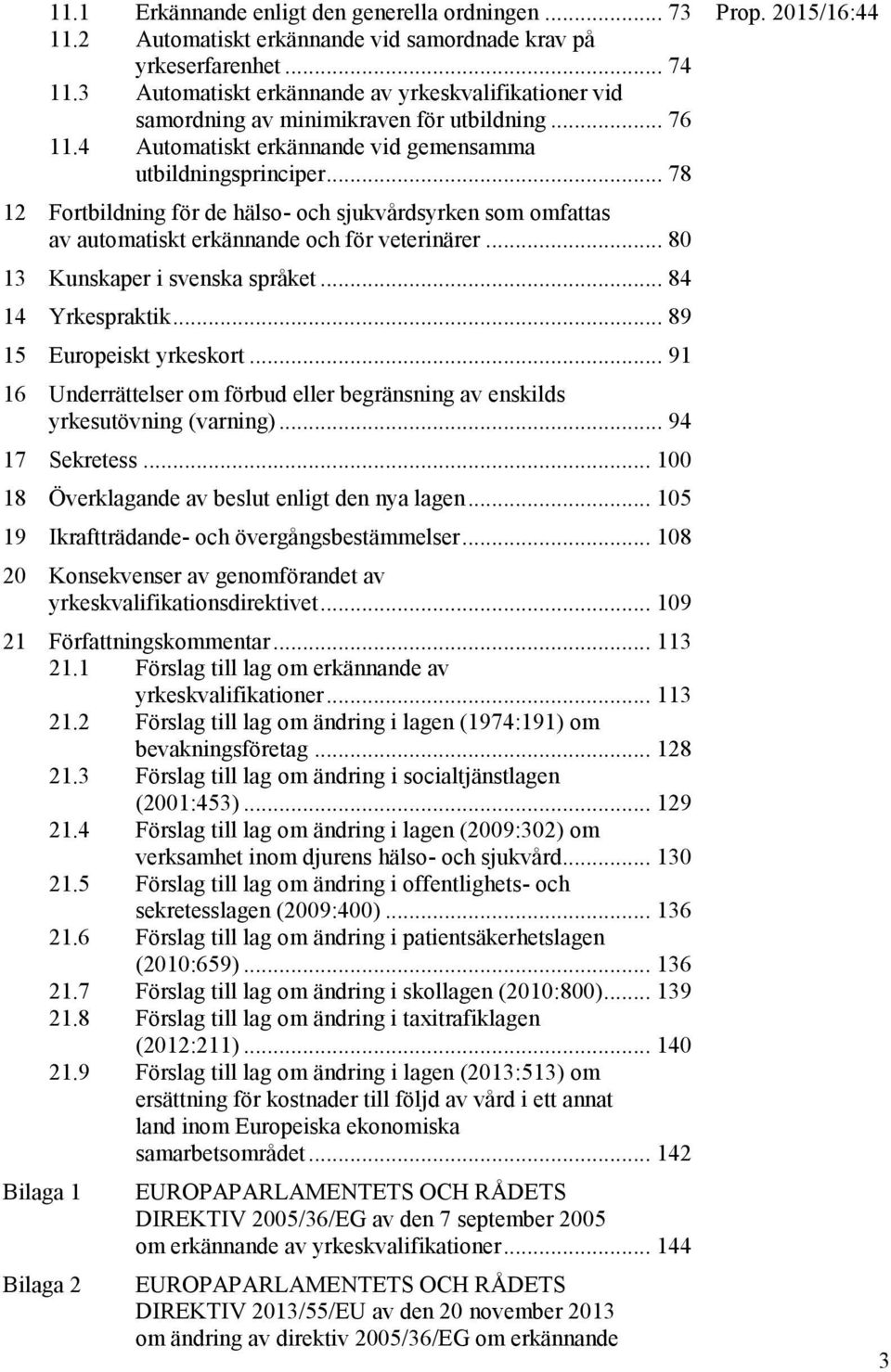 .. 78 12 Fortbildning för de hälso- och sjukvårdsyrken som omfattas av automatiskt erkännande och för veterinärer... 80 13 Kunskaper i svenska språket... 84 14 Yrkespraktik.