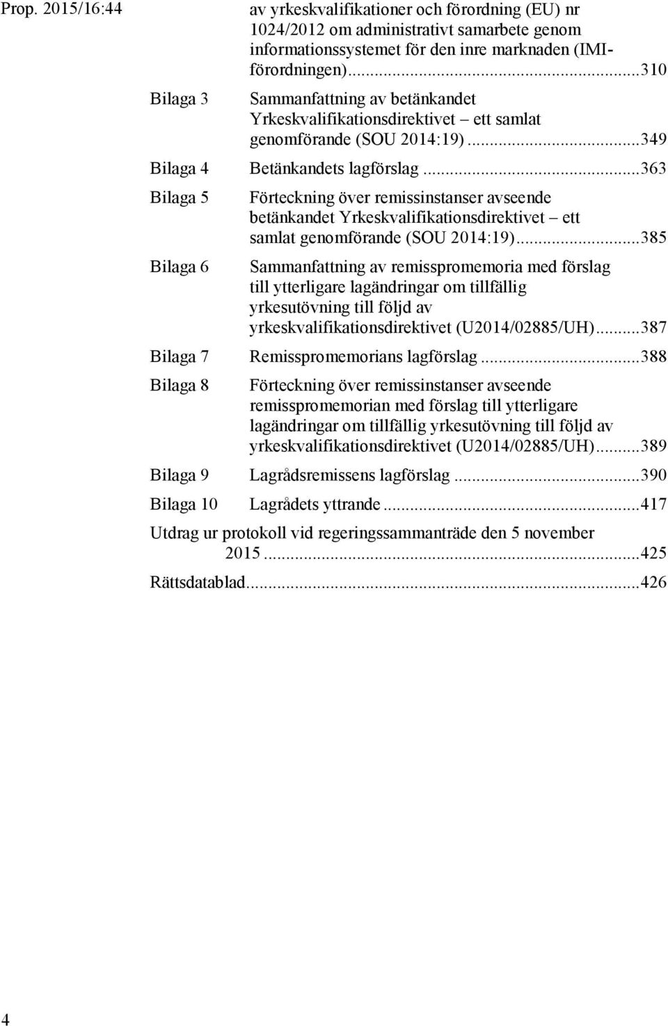 .. 363 Bilaga 5 Bilaga 6 Förteckning över remissinstanser avseende betänkandet Yrkeskvalifikationsdirektivet ett samlat genomförande (SOU 2014:19).