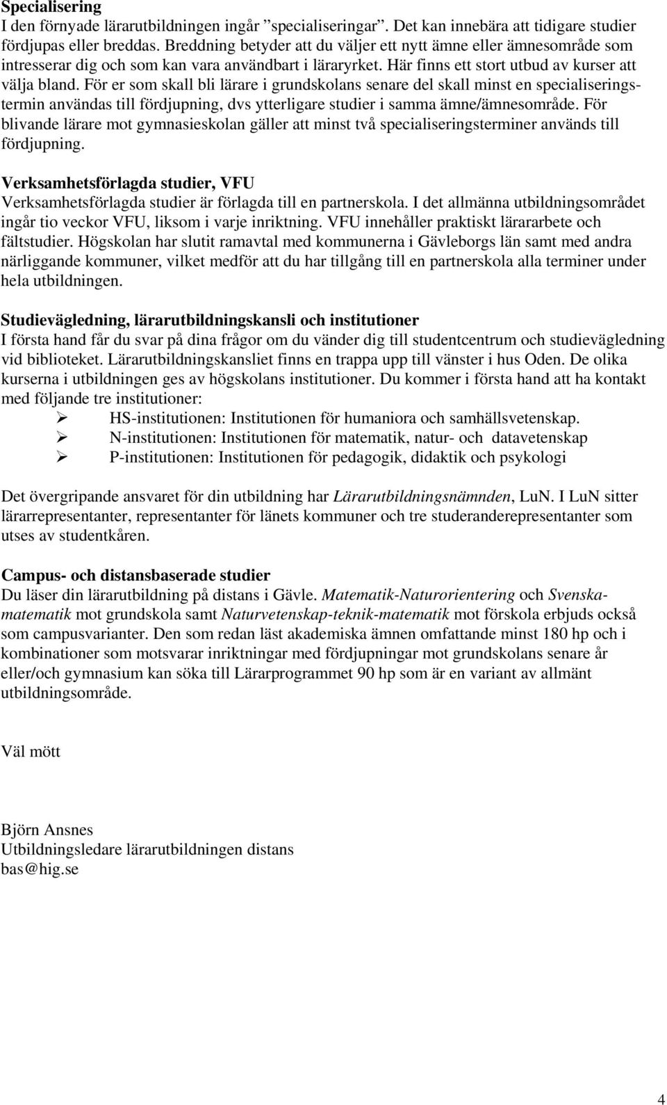 För er som skall bli lärare i grundskolans senare del skall minst en specialiseringstermin användas till fördjupning, dvs ytterligare studier i samma ämne/ämnesområde.