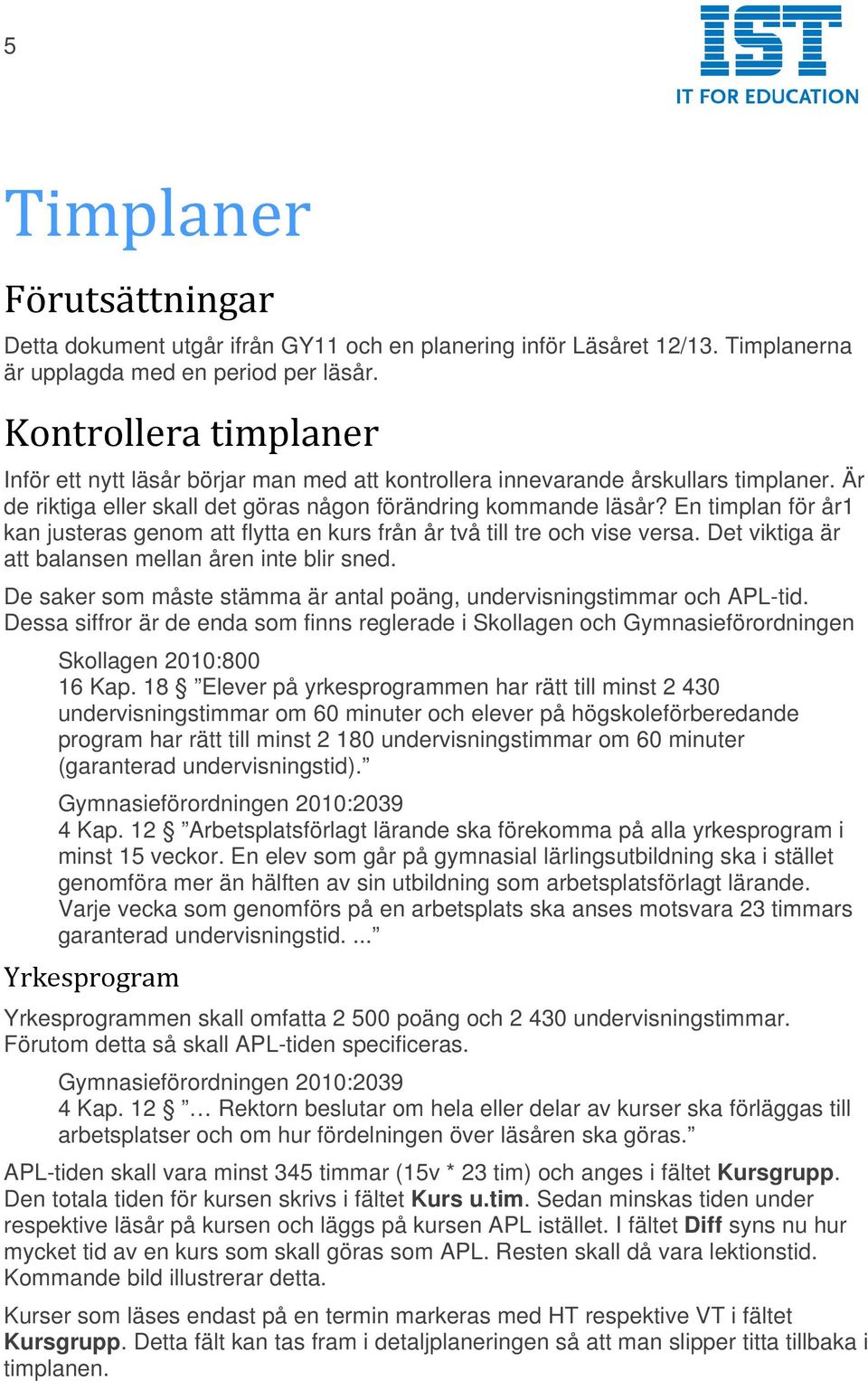 En timplan för år1 kan justeras genom att flytta en kurs från år två till tre och vise versa. Det viktiga är att balansen mellan åren inte blir sned.