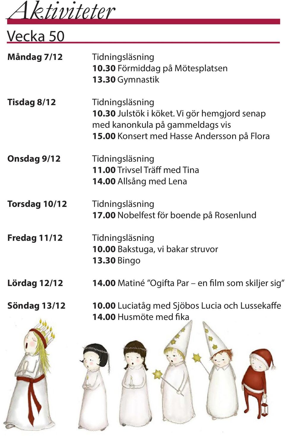 Vi gör hemgjord senap med kanonkula på gammeldags vis 15.00 Konsert med Hasse Andersson på Flora 11.00 Trivsel Träff med Tina 14.