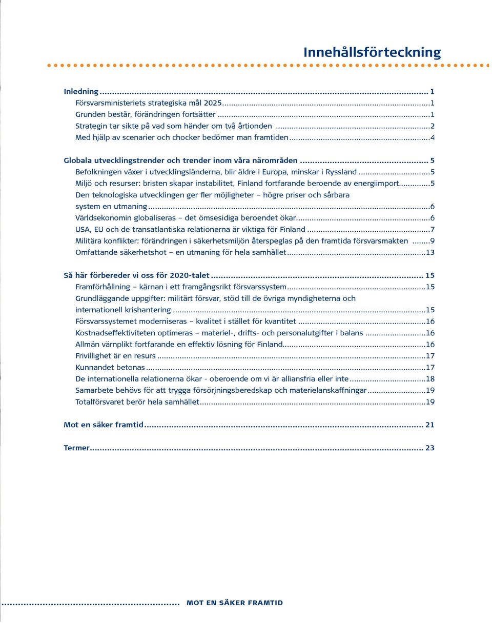 .. 5 Befolkningen växer i utvecklingsländerna, blir äldre i Europa, minskar i Ryssland...5 Miljö och resurser: bristen skapar instabilitet, Finland fortfarande beroende av energiimport.