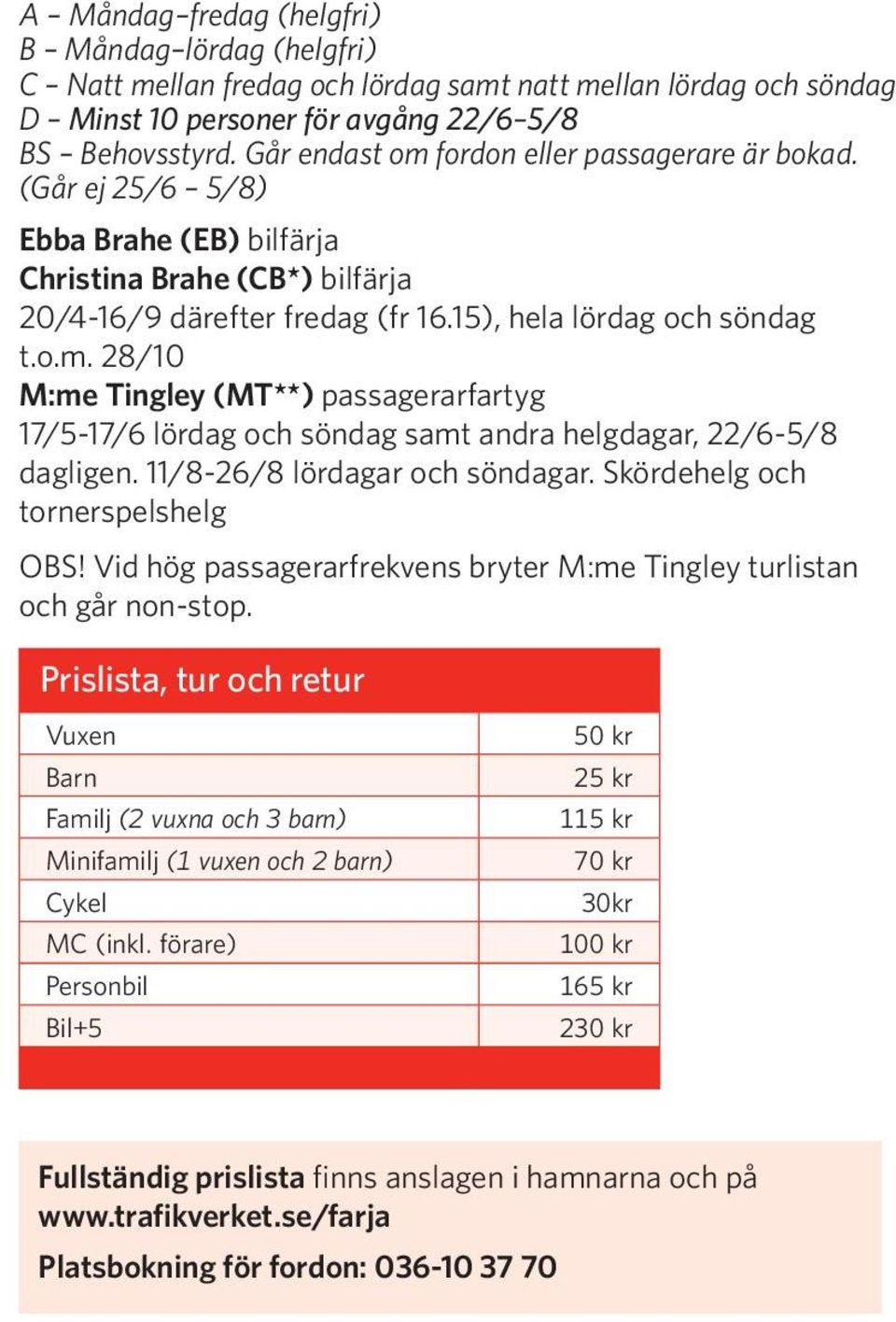 11/8-26/8 lördagar och söndagar. Skördehelg och tornerspelshelg OBS! Vid hög passagerarfrekvens bryter M:me Tingley turlistan och går non-stop.