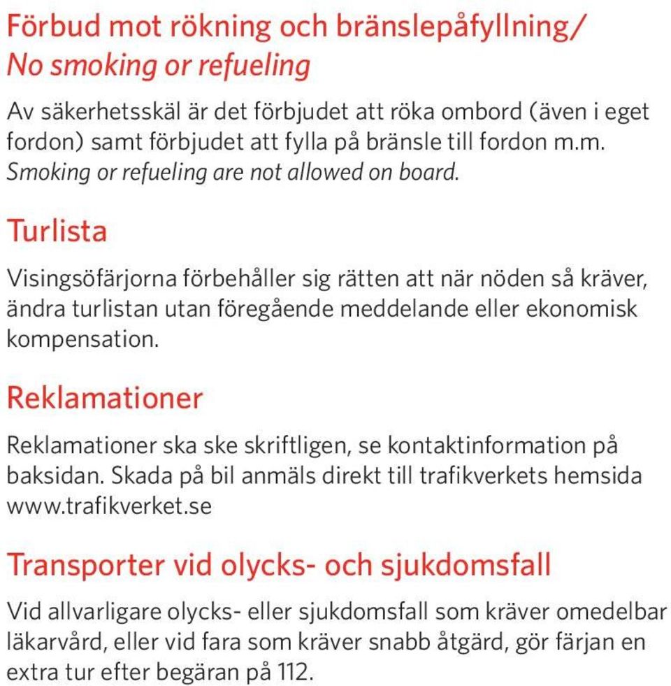 Turlista Visingsöfärjorna förbehåller sig rätten att när nöden så kräver, ändra turlistan utan föregående meddelande eller ekonomisk kompensation.