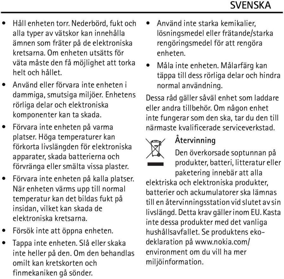 Höga temperaturer kan förkorta livslängden för elektroniska apparater, skada batterierna och förvränga eller smälta vissa plaster. Förvara inte enheten på kalla platser.