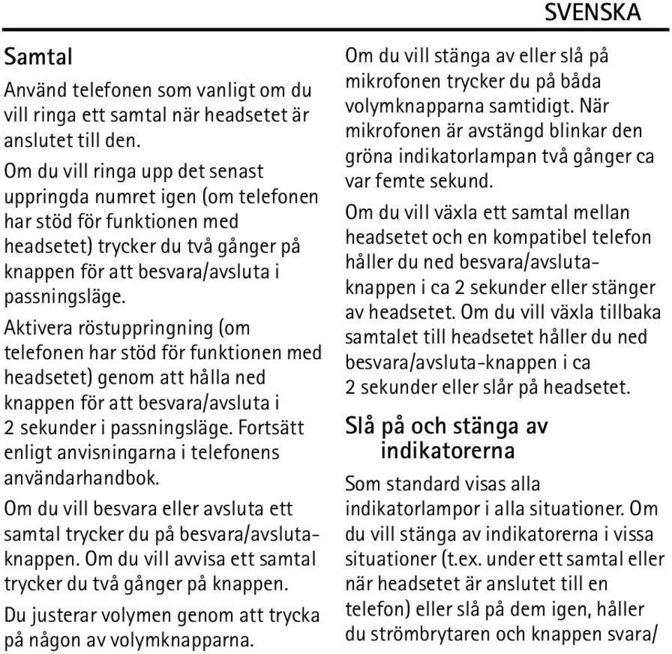 Aktivera röstuppringning (om telefonen har stöd för funktionen med headsetet) genom att hålla ned knappen för att besvara/avsluta i 2 sekunder i passningsläge.