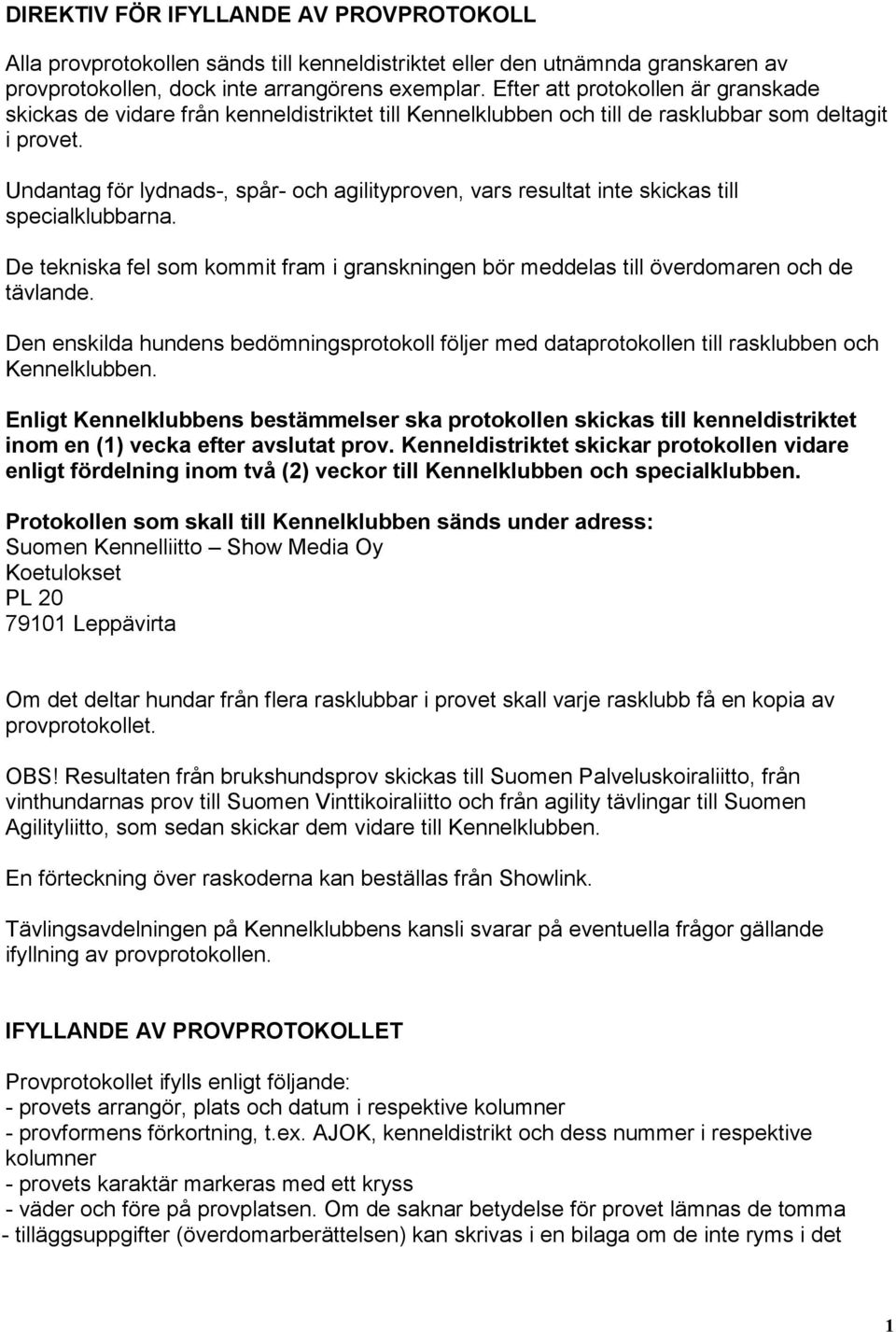 Undantag för lydnads-, spår- och agilityproven, vars resultat inte skickas till specialklubbarna. De tekniska fel som kommit fram i granskningen bör meddelas till överdomaren och de tävlande.
