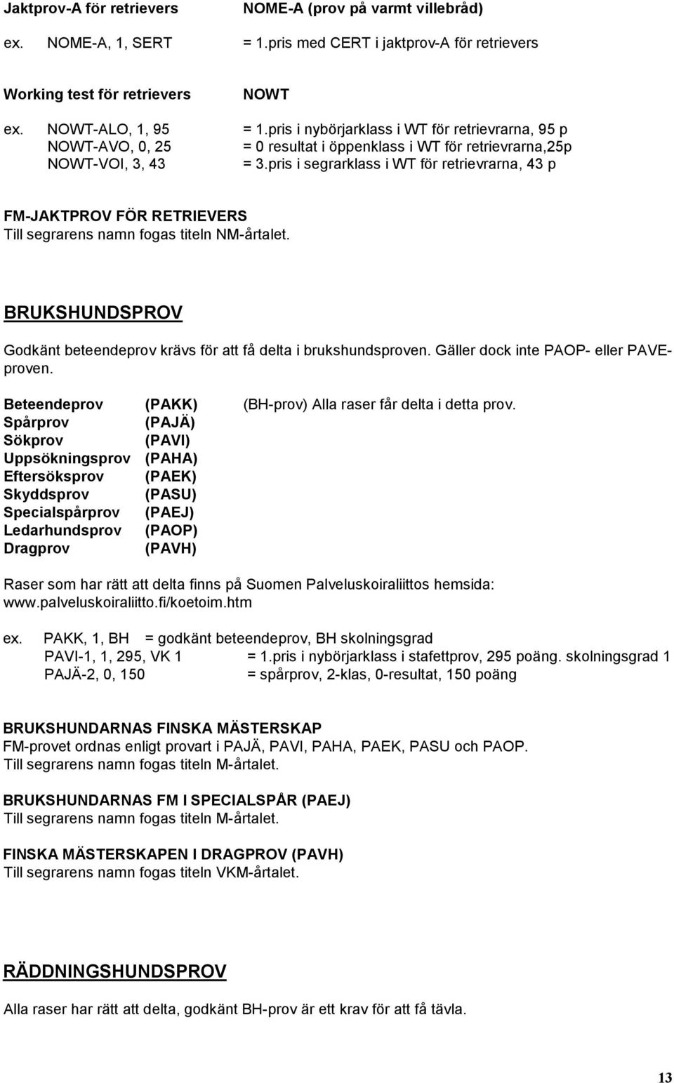 pris i segrarklass i WT för retrievrarna, 43 p FM-JAKTPROV FÖR RETRIEVERS Till segrarens namn fogas titeln NM-årtalet. BRUKSHUNDSPROV Godkänt beteendeprov krävs för att få delta i brukshundsproven.