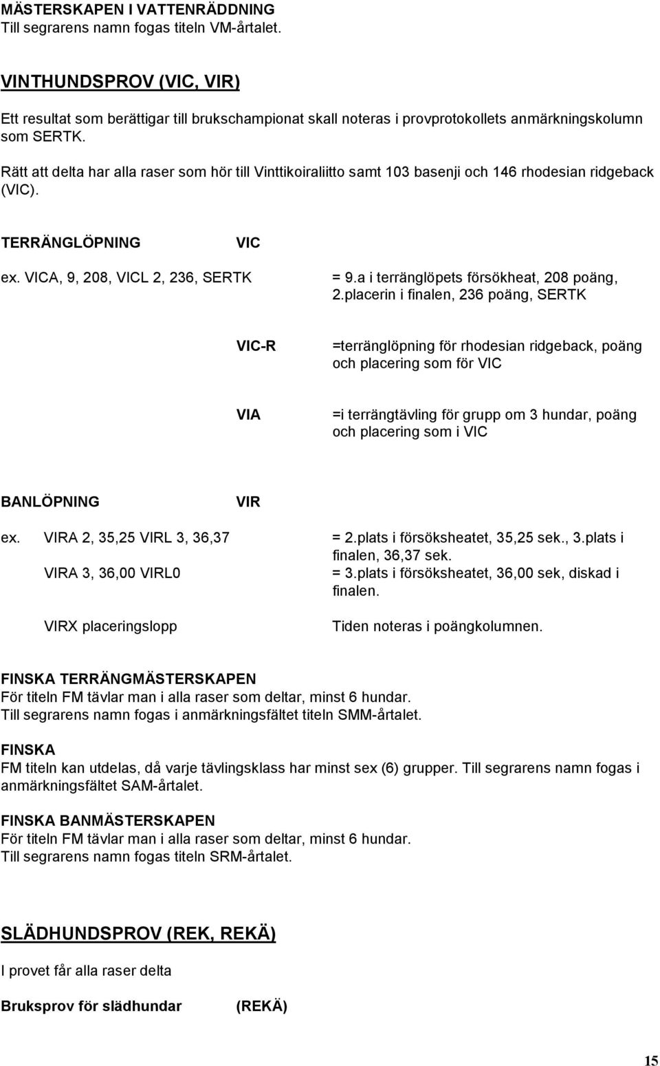 Rätt att delta har alla raser som hör till Vinttikoiraliitto samt 103 basenji och 146 rhodesian ridgeback (VIC). TERRÄNGLÖPNING VIC ex. VICA, 9, 208, VICL 2, 236, SERTK = 9.