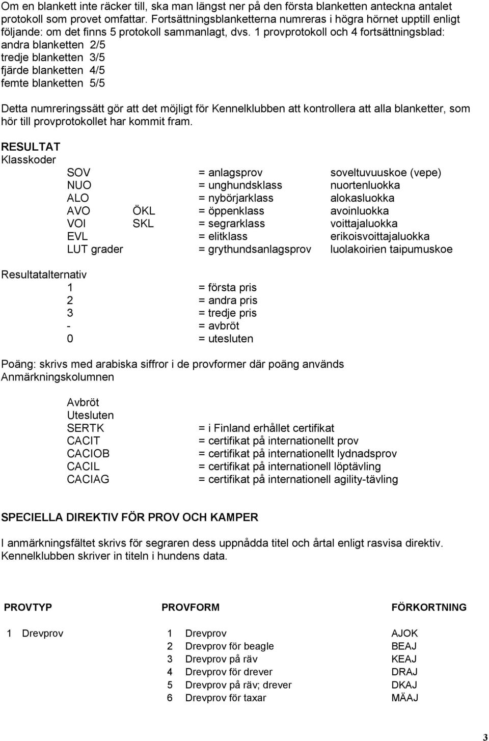 1 provprotokoll och 4 fortsättningsblad: andra blanketten 2/5 tredje blanketten 3/5 fjärde blanketten 4/5 femte blanketten 5/5 Detta numreringssätt gör att det möjligt för Kennelklubben att