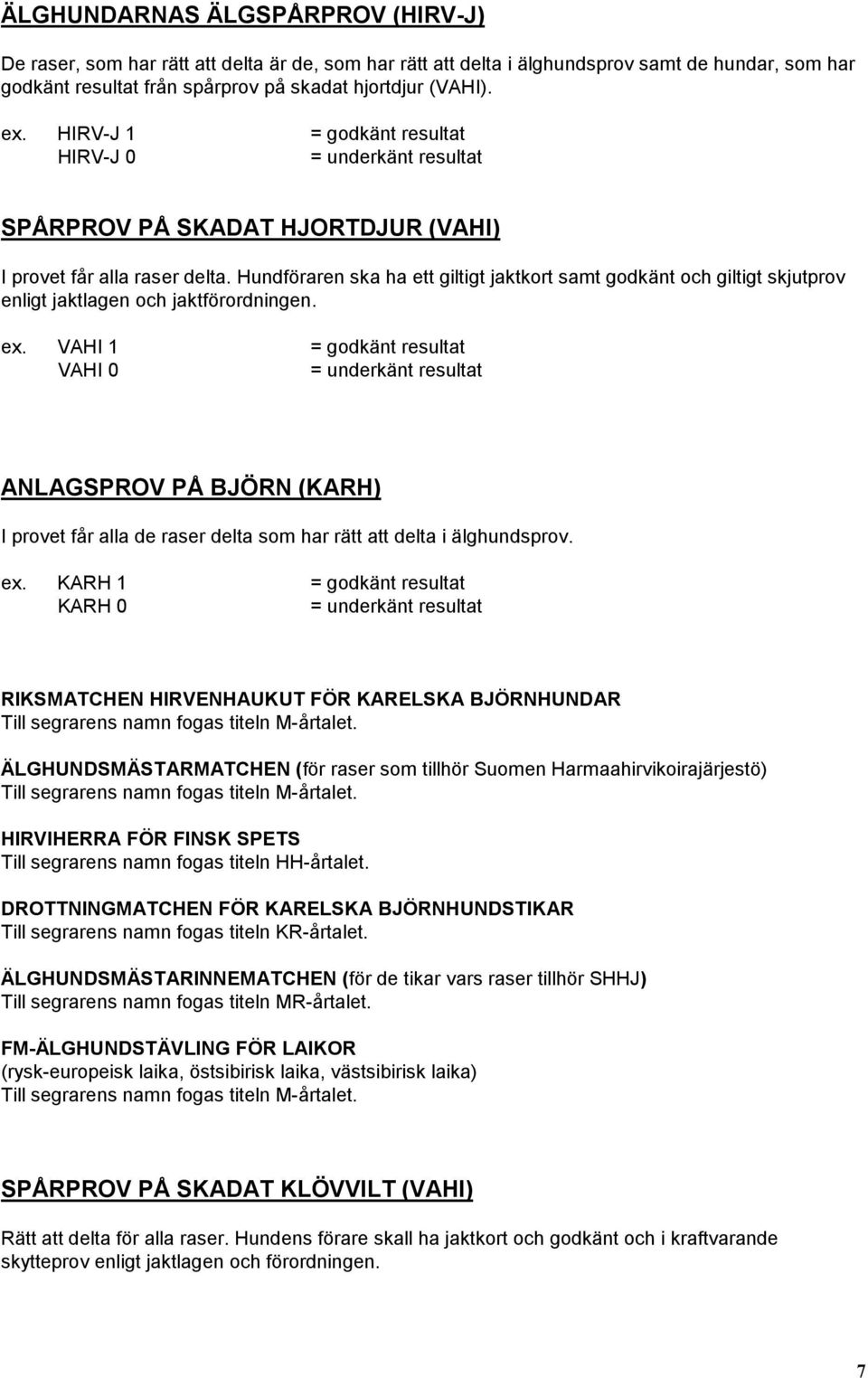 Hundföraren ska ha ett giltigt jaktkort samt godkänt och giltigt skjutprov enligt jaktlagen och jaktförordningen. ex.