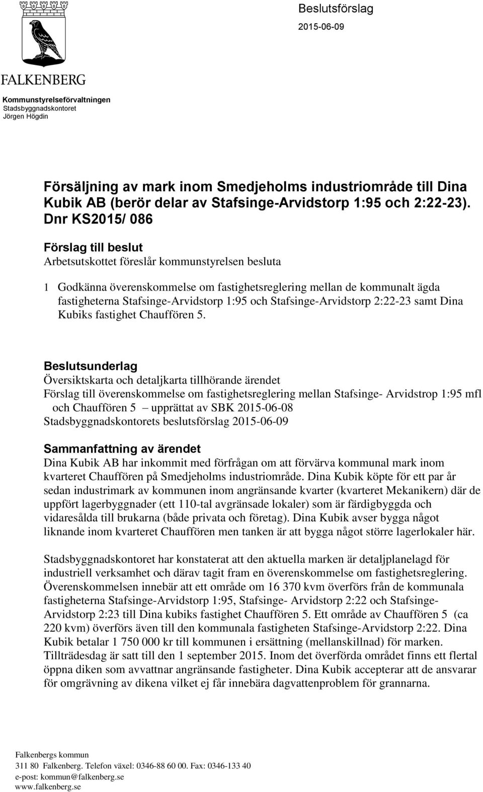 Dnr KS2015/ 086 Förslag till beslut Arbetsutskottet föreslår kommunstyrelsen besluta 1 Godkänna överenskommelse om fastighetsreglering mellan de kommunalt ägda fastigheterna Stafsinge-Arvidstorp 1:95