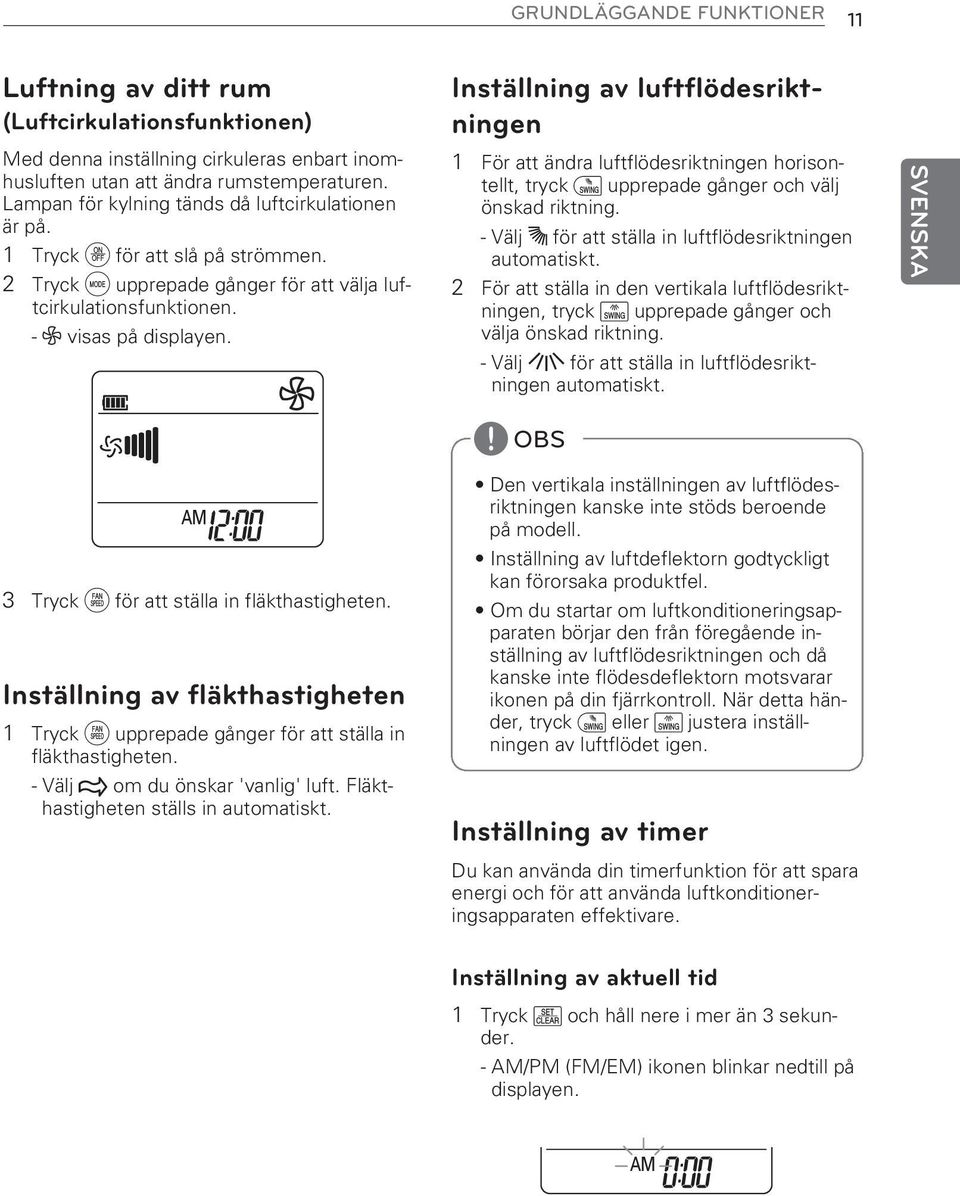 Inställning av luftflödesriktningen 1 För att ändra luftflödesriktningen horisontellt, tryck i upprepade gånger och välj önskad riktning. - Välj H för att ställa in luftflödesriktningen automatiskt.