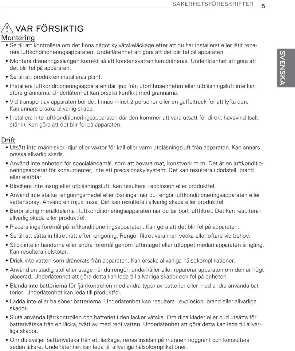 Se till att produkten installeras plant. Installera luftkonditioneringsapparaten där ljud från utomhusenheten eller utblåsningsluft inte kan störa grannarna.