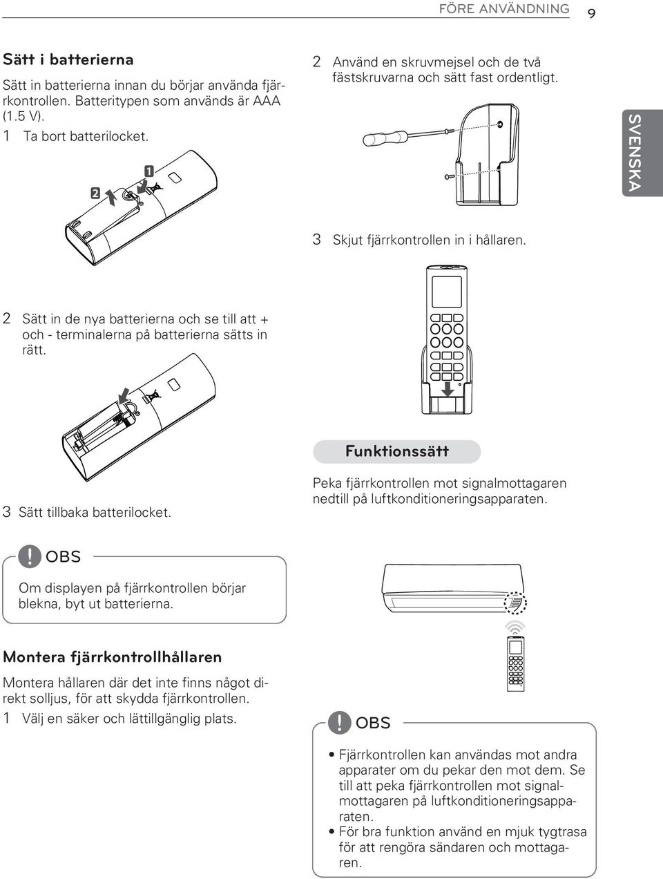 2 Sätt in de nya batterierna och se till att + och - terminalerna på batterierna sätts in rätt. 3 Sätt tillbaka batterilocket. Om displayen på fjärrkontrollen börjar blekna, byt ut batterierna.