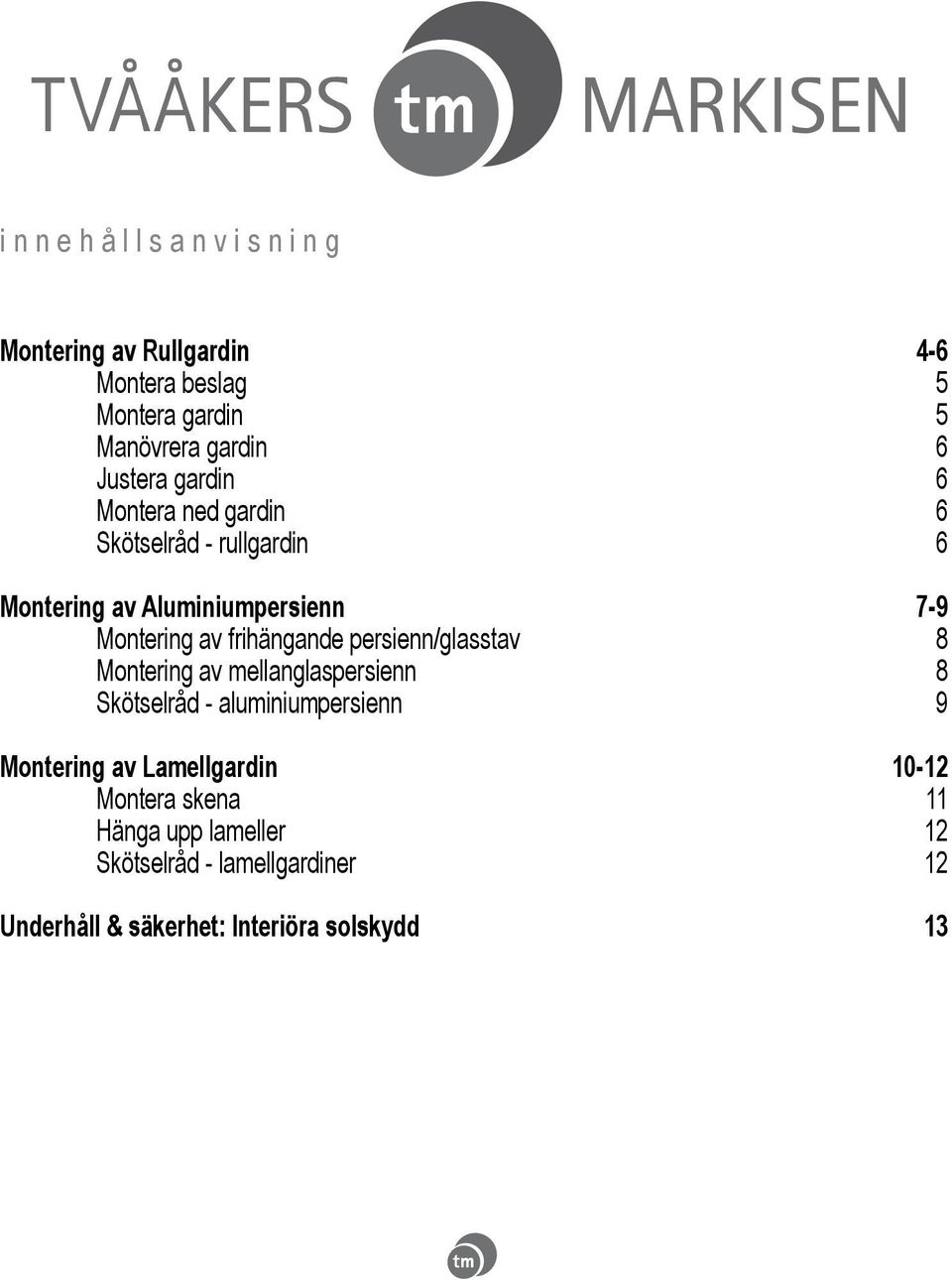 frihängande persienn/glasstav 8 Montering av mellanglaspersienn 8 Skötselråd - aluminiumpersienn 9 Montering av