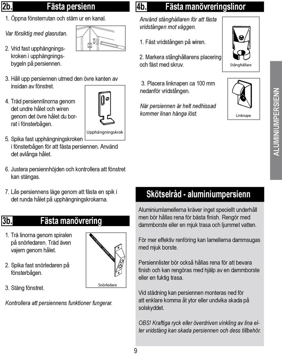 Spika fast upphängningskroken i fönsterbågen för att fästa persiennen. Använd det avlånga hålet. 6. Justera persiennhöjden och kontrollera att fönstret kan stängas. 7.