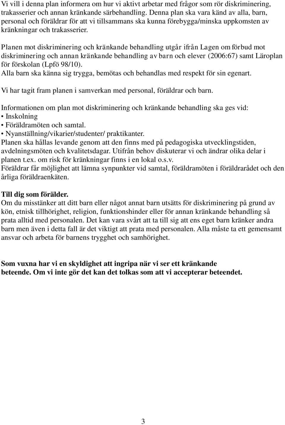 Planen mot diskriminering och kränkande behandling utgår ifrån Lagen om förbud mot diskriminering och annan kränkande behandling av barn och elever (2006:67) samt Läroplan för förskolan (Lpfö 98/10).