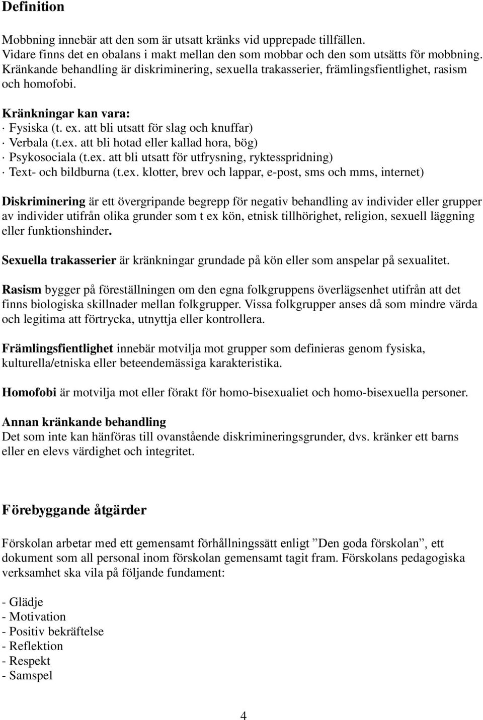 ex. att bli utsatt för utfrysning, ryktesspridning) Text- och bildburna (t.ex. klotter, brev och lappar, e-post, sms och mms, internet) Diskriminering är ett övergripande begrepp för negativ