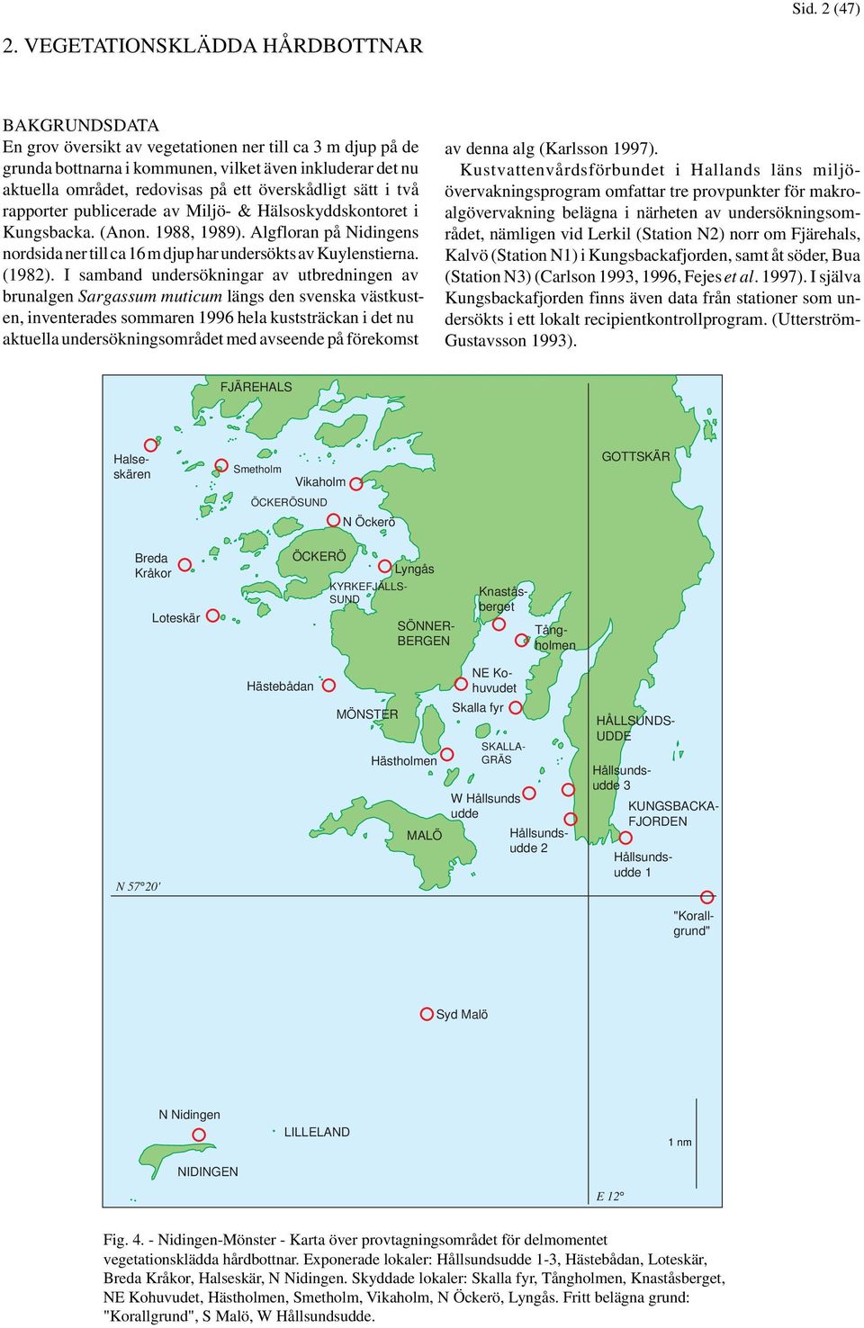 överskådligt sätt i två rapporter publicerade av Miljö- & Hälsoskyddskontoret i Kungsbacka. (Anon. 1988, 1989). Algfloran på Nidingens nordsida ner till ca 16 m djup har undersökts av Kuylenstierna.