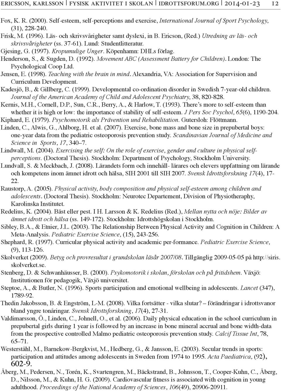Köpenhamn: DHLs förlag. Henderson, S., & Sugden, D. (1992). Movement ABC (Assessment Battery for Children). London: The Psychological Coop Ltd. Jensen, E. (1998). Teaching with the brain in mind.