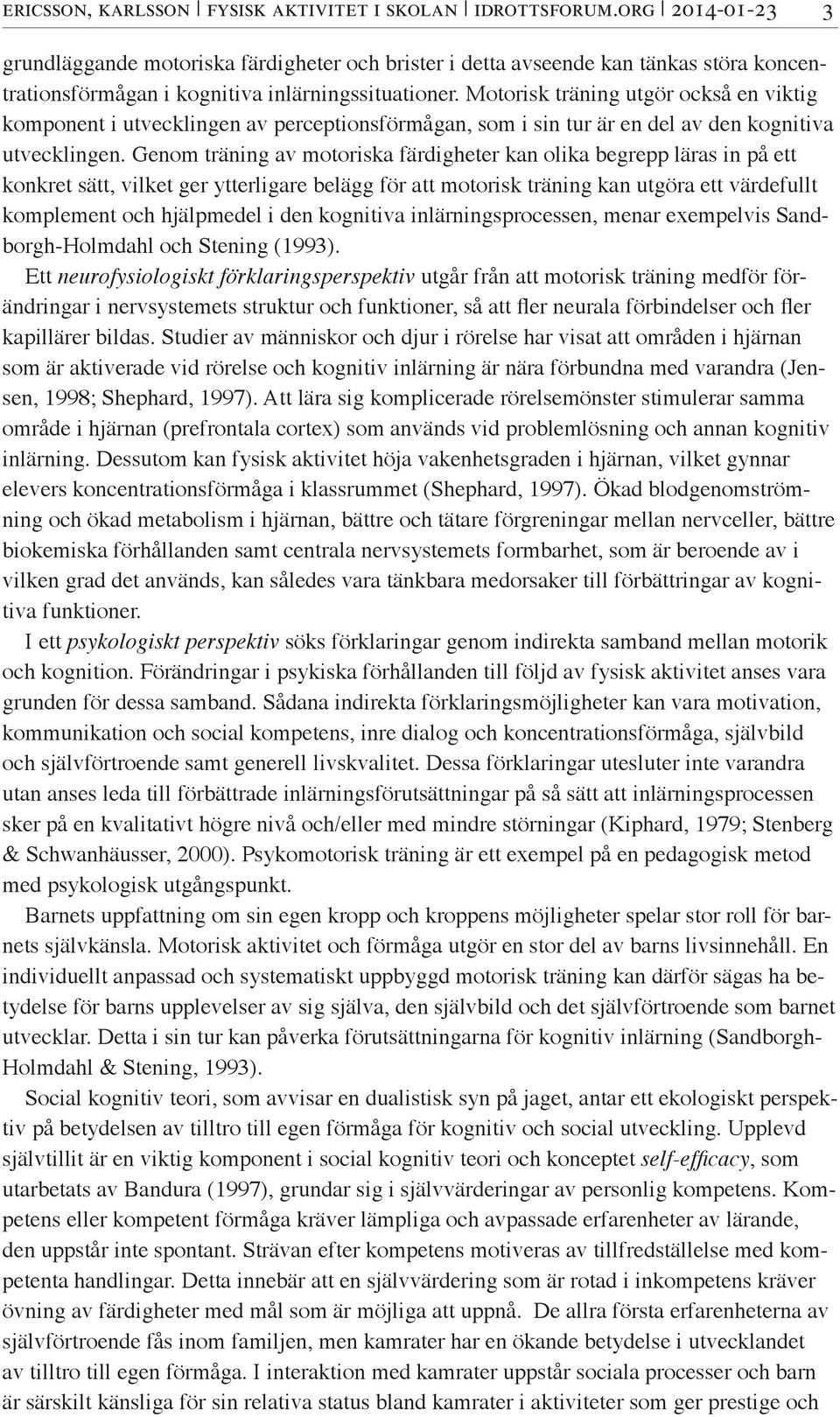 Motorisk träning utgör också en viktig komponent i utvecklingen av perceptionsförmågan, som i sin tur är en del av den kognitiva utvecklingen.
