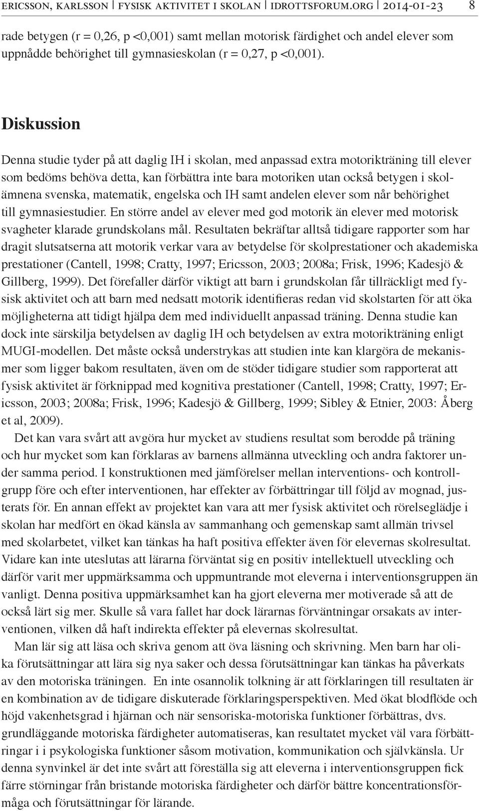 Diskussion Denna studie tyder på att daglig IH i skolan, med anpassad extra motorikträning till elever som bedöms behöva detta, kan förbättra inte bara motoriken utan också betygen i skolämnena