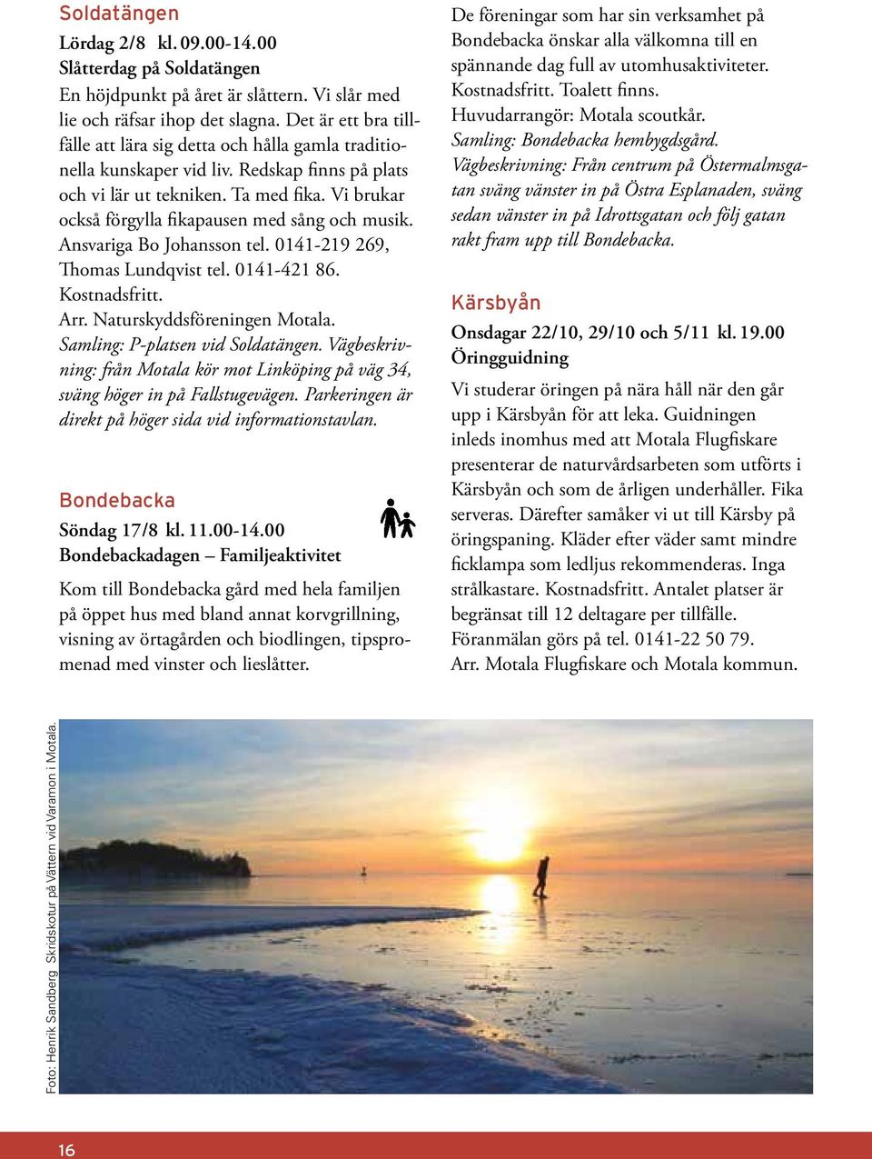 Vi brukar också förgylla fikapausen med sång och musik. Ansvariga Bo Johansson tel. 0141-219 269, Thomas Lundqvist tel. 0141-421 86. Kostnadsfritt. Arr. Naturskyddsföreningen Motala.