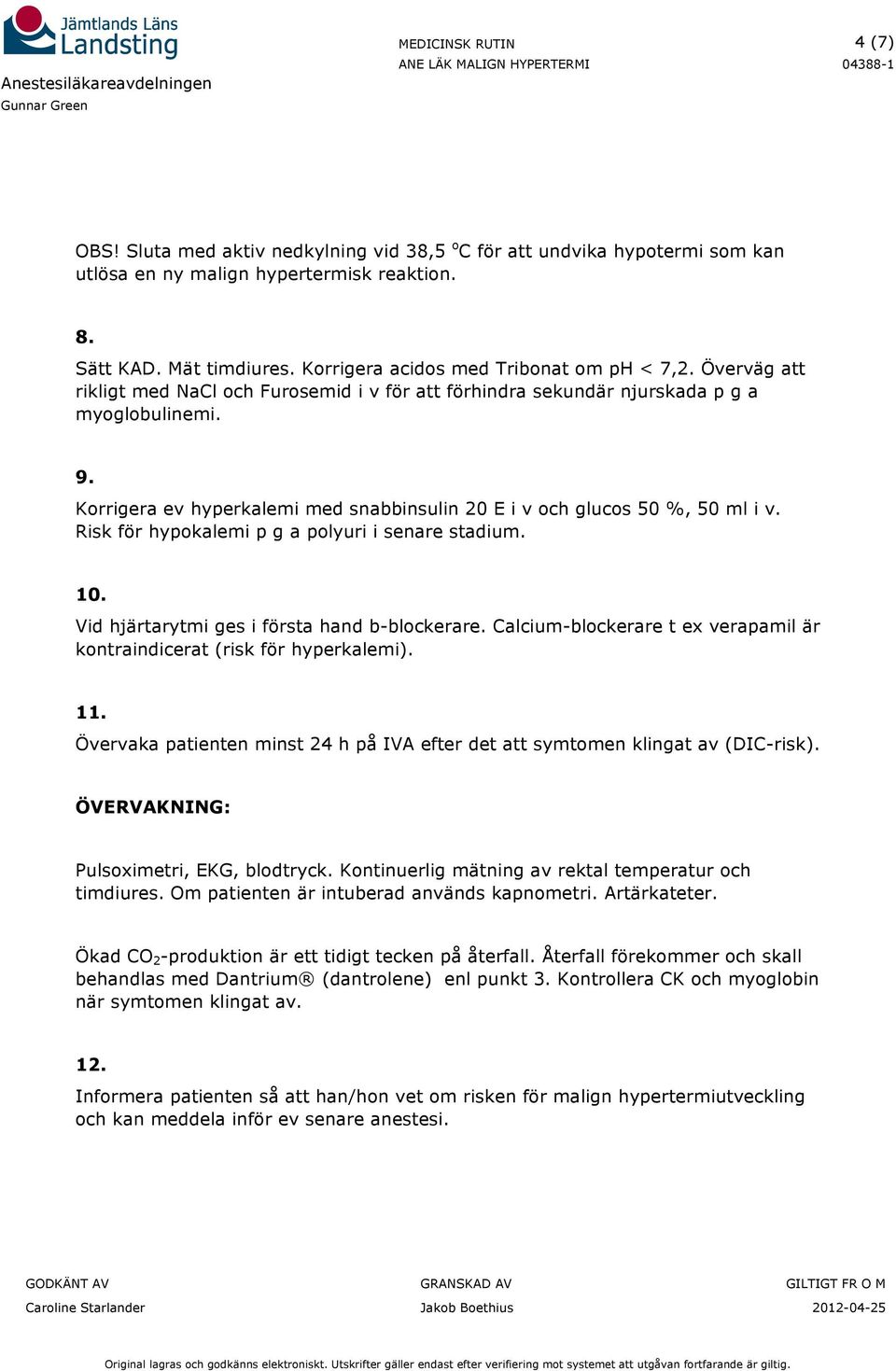 Risk för hypokalemi p g a polyuri i senare stadium. 10. Vid hjärtarytmi ges i första hand b-blockerare. Calcium-blockerare t ex verapamil är kontraindicerat (risk för hyperkalemi). 11.