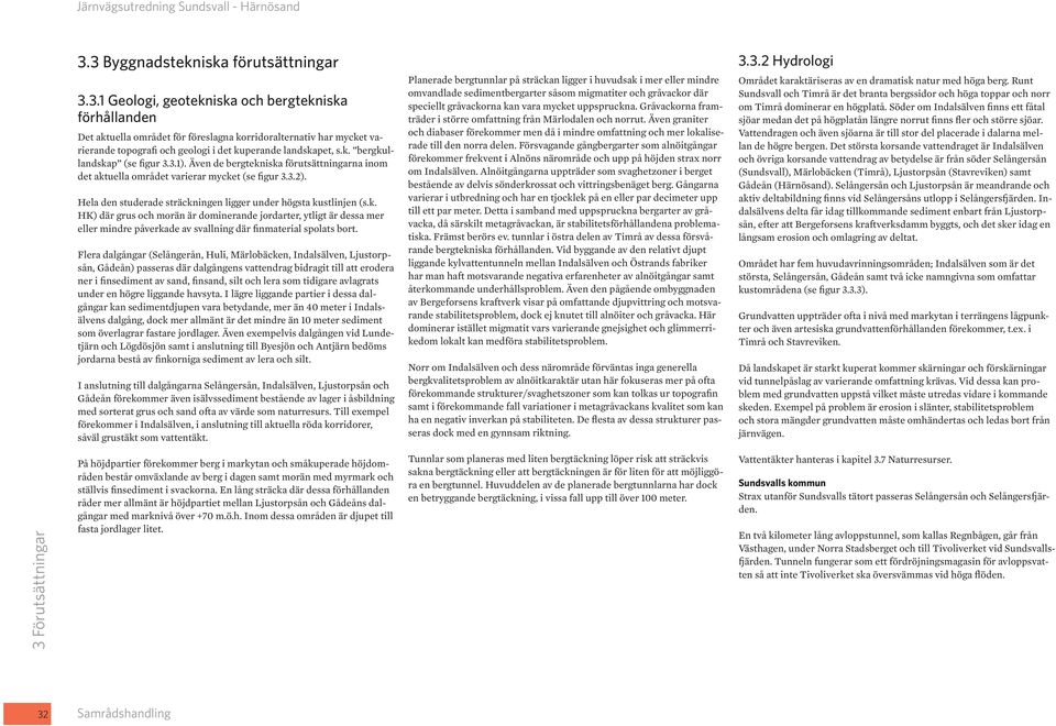 Hela den studerade sträckningen ligger under högsta kustlinjen (s.k. HK) där grus och morän är dominerande jordarter, ytligt är dessa mer eller mindre påverkade av svallning där finmaterial spolats bort.